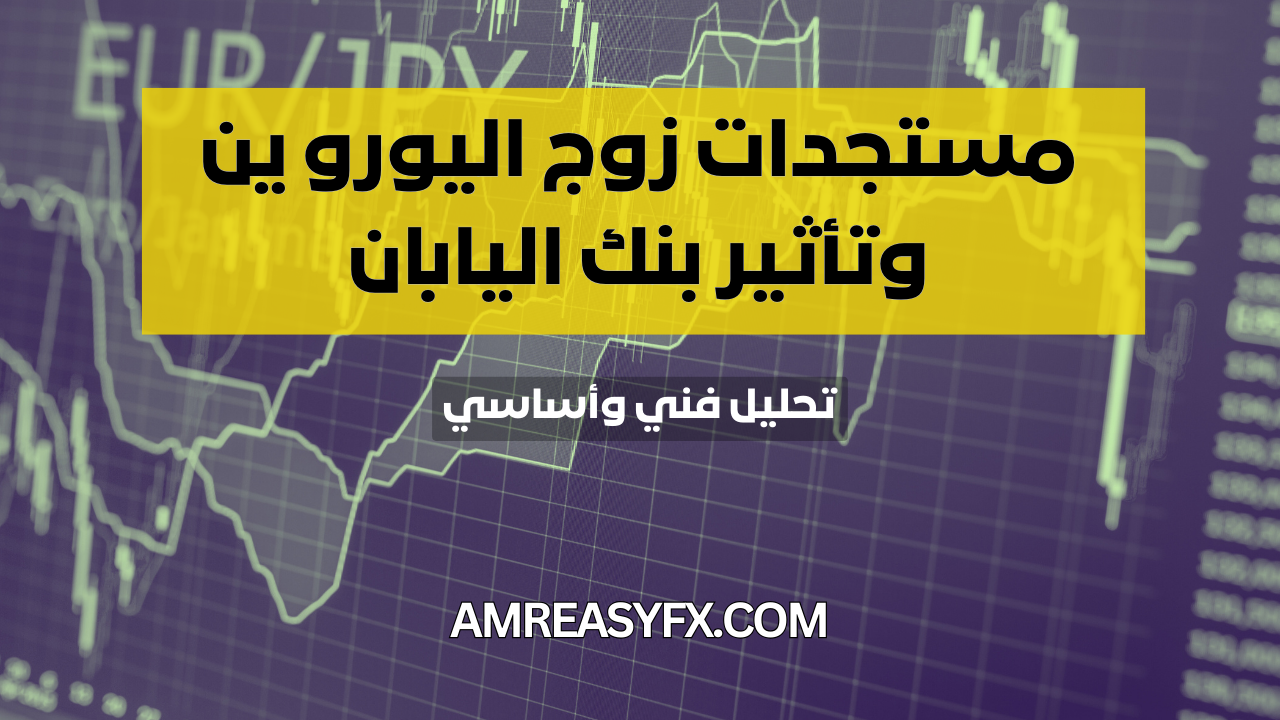 الرؤية الفنية والأساسية لزوج اليورو مقابل الين الياباني EUR/JPY ومستويات التداول الرئيسية - Amr Easy FX